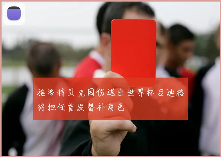 施洛特贝克因伤退出世界杯吕迪格将担任首发替补角色
