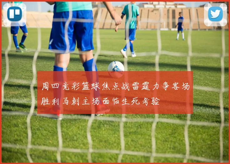 周四竞彩篮球焦点战雷霆力争客场胜利马刺主场面临生死考验