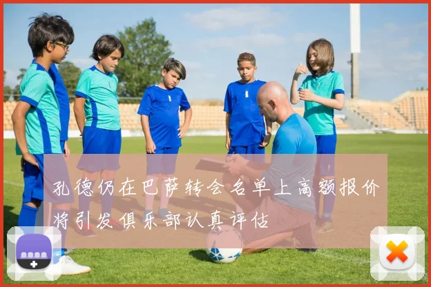 孔德仍在巴萨转会名单上高额报价将引发俱乐部认真评估