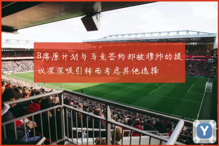 B席原计划与马竞签约却被穆帅的提议深深吸引转而考虑其他选择