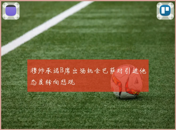 穆帅承诺B席出场机会巴萨对引进他态度转向悲观